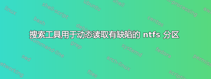 搜索工具用于动态读取有缺陷的 ntfs 分区