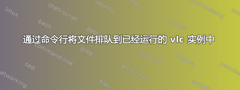 通过命令行将文件排队到已经运行的 vlc 实例中