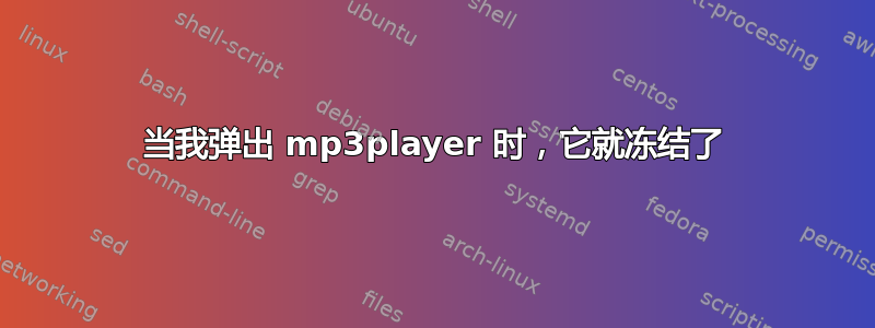 当我弹出 mp3player 时，它就冻结了