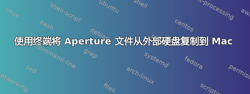 使用终端将 Aperture 文件从外部硬盘复制到 Mac