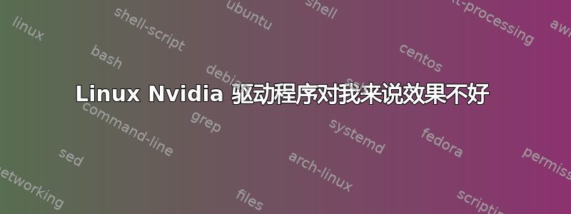 Linux Nvidia 驱动程序对我来说效果不好