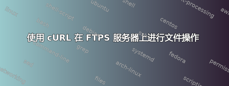 使用 cURL 在 FTPS 服务器上进行文件操作