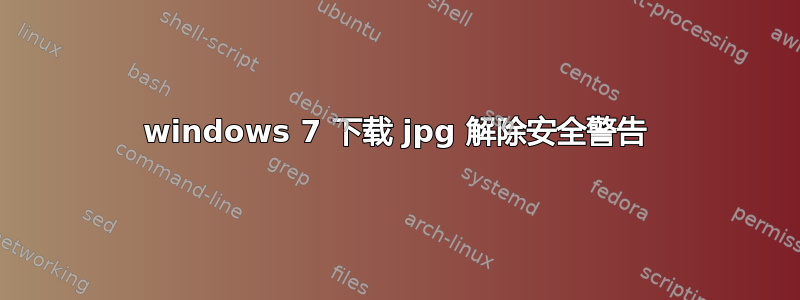 windows 7 下载 jpg 解除安全警告