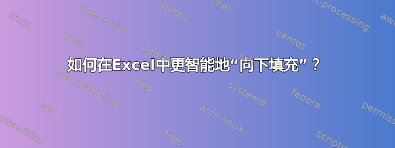 如何在Excel中更智能地“向下填充”？