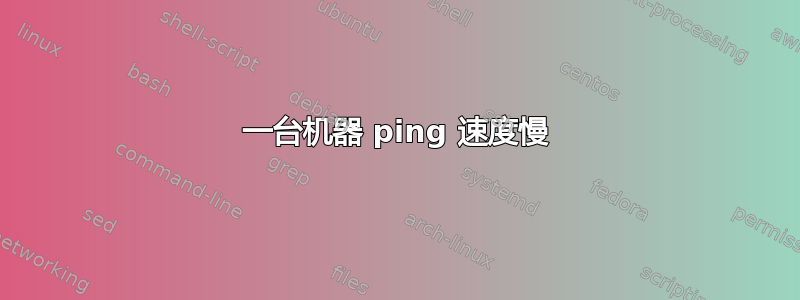 一台机器 ping 速度慢