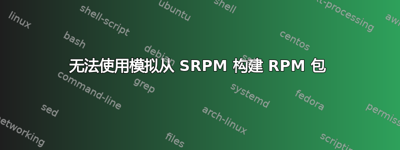 无法使用模拟从 SRPM 构建 RPM 包