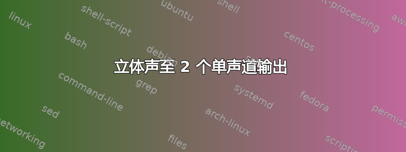 立体声至 2 个单声道输出