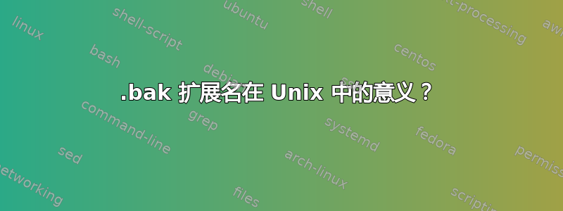 .bak 扩展名在 Unix 中的意义？