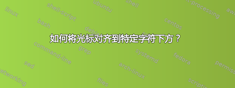 如何将光标对齐到特定字符下方？