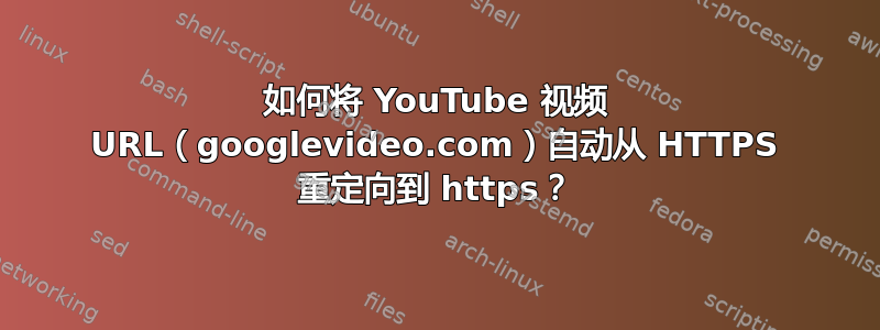 如何将 YouTube 视频 URL（googlevideo.com）自动从 HTTPS 重定向到 https？