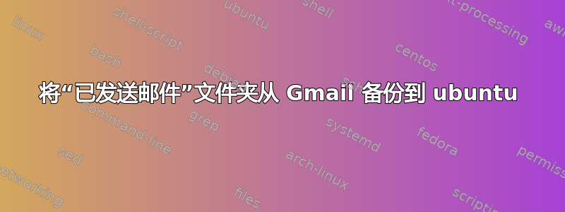 将“已发送邮件”文件夹从 Gmail 备份到 ubuntu