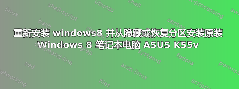 重新安装 windows8 并从隐藏或恢复分区安装原装 Windows 8 笔记本电脑 ASUS K55v