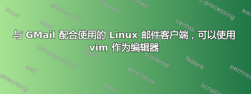 与 GMail 配合使用的 Linux 邮件客户端，可以使用 vim 作为编辑器