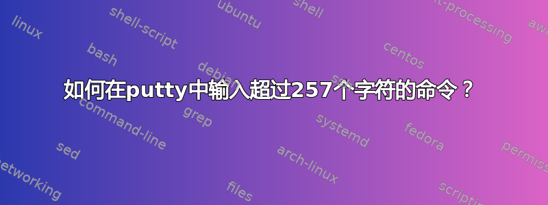 如何在putty中输入超过257个字符的命令？