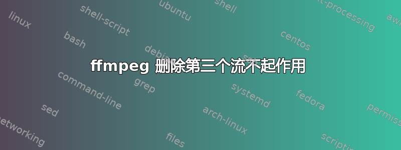 ffmpeg 删除第三个流不起作用