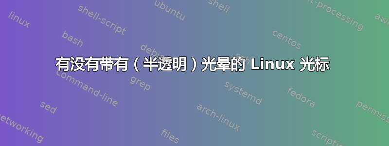 有没有带有（半透明）光晕的 Linux 光标