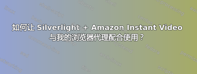 如何让 Silverlight + Amazon Instant Video 与我的浏览器代理配合使用？