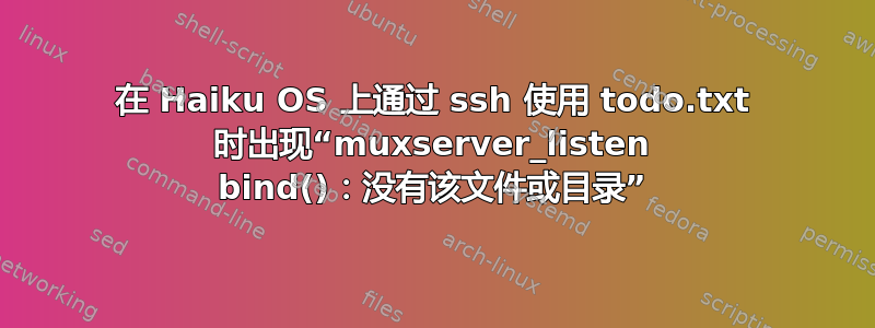 在 Haiku OS 上通过 ssh 使用 todo.txt 时出现“muxserver_listen bind()：没有该文件或目录”