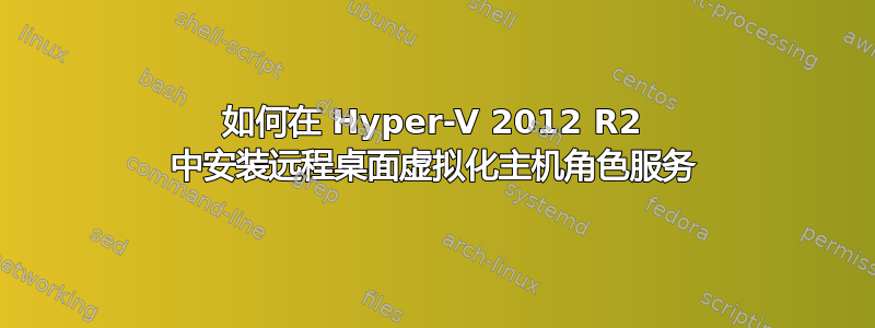 如何在 Hyper-V 2012 R2 中安装远程桌面虚拟化主机角色服务