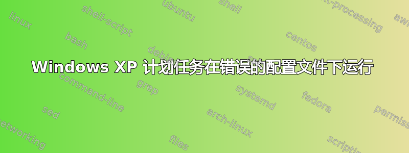 Windows XP 计划任务在错误的配置文件下运行