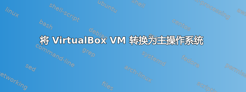 将 VirtualBox VM 转换为主操作系统