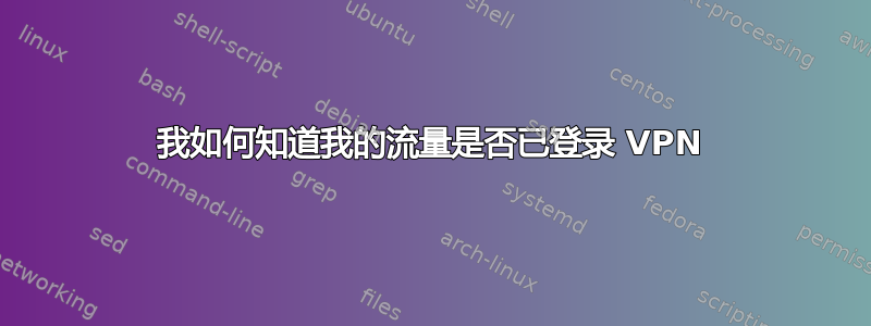 我如何知道我的流量是否已登录 VPN