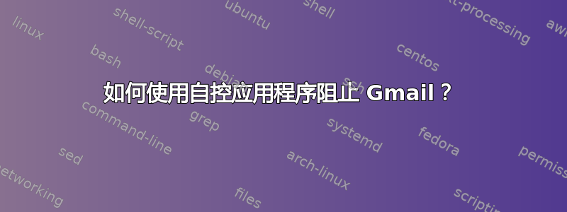 如何使用自控应用程序阻止 Gmail？