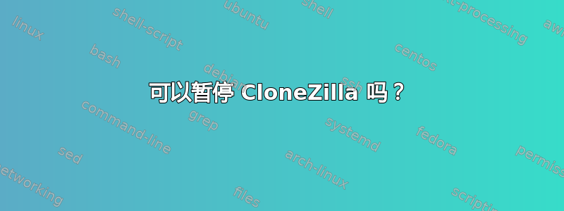 可以暂停 CloneZilla 吗？