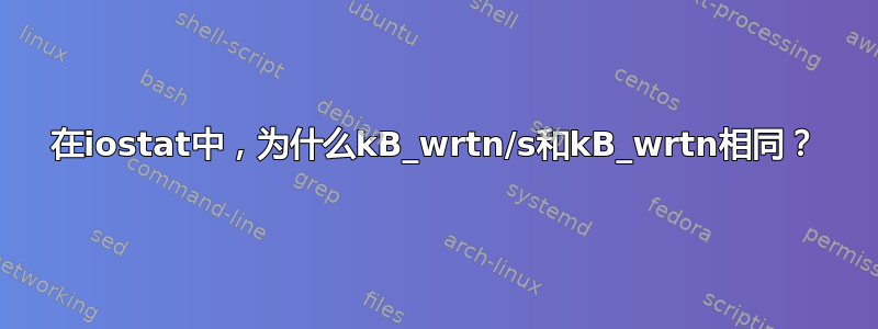 在iostat中，为什么kB_wrtn/s和kB_wrtn相同？