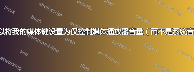 是否可以将我的媒体键设置为仅控制媒体播放器音量（而不是系统音量）？