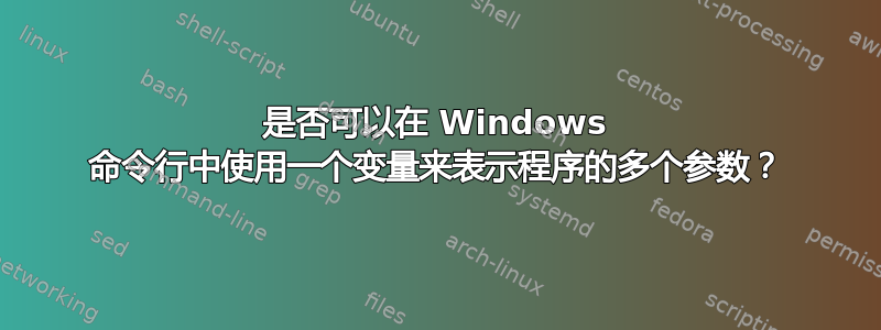 是否可以在 Windows 命令行中使用一个变量来表示程序的多个参数？