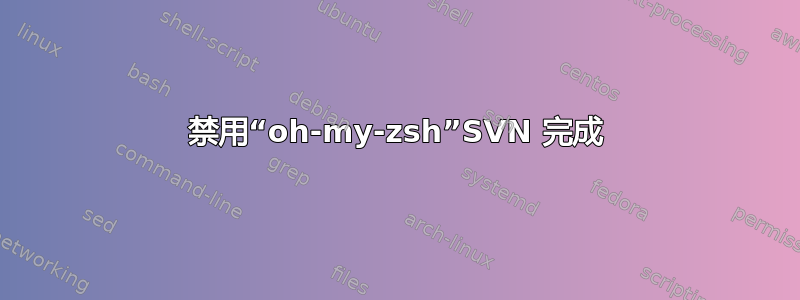 禁用“oh-my-zsh”SVN 完成