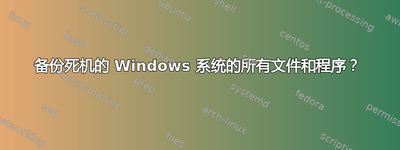 备份死机的 Windows 系统的所有文件和程序？