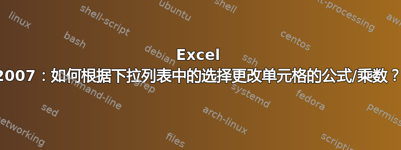 Excel 2007：如何根据下拉列表中的选择更改单元格的公式/乘数？