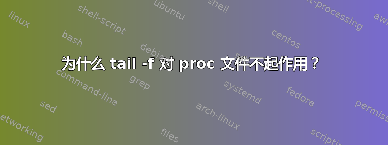 为什么 tail -f 对 proc 文件不起作用？