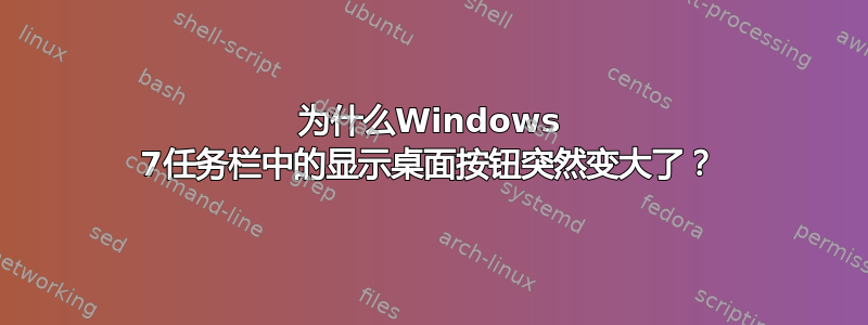 为什么Windows 7任务栏中的显示桌面按钮突然变大了？