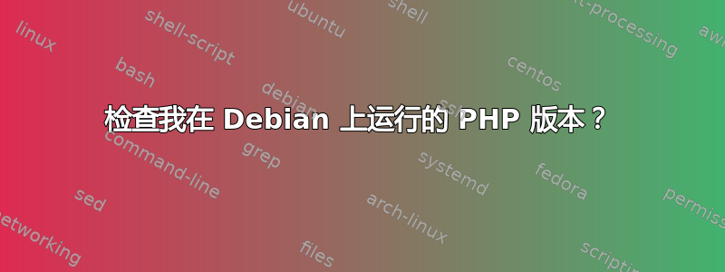 检查我在 Debian 上运行的 PHP 版本？