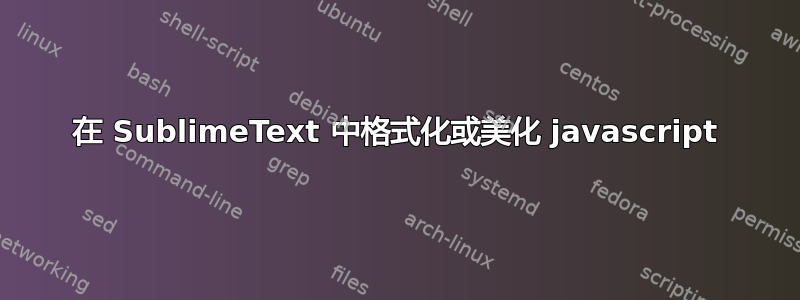 在 SublimeText 中格式化或美化 javascript