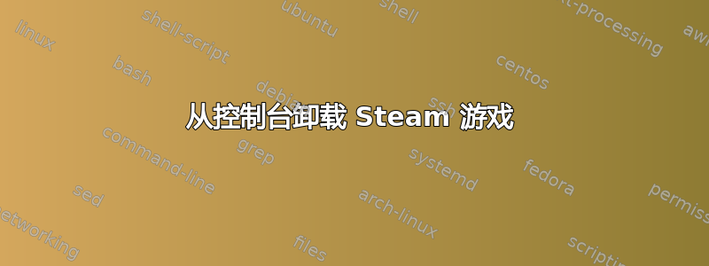 从控制台卸载 Steam 游戏