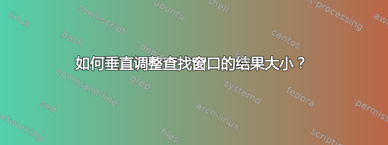 如何垂直调整查找窗口的结果大小？