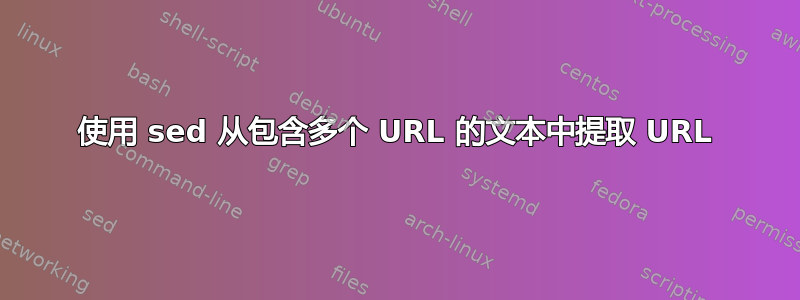 使用 sed 从包含多个 URL 的文本中提取 URL