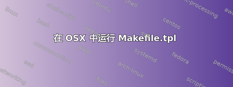 在 OSX 中运行 Makefile.tpl