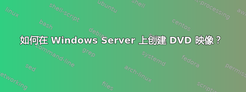 如何在 Windows Server 上创建 DVD 映像？