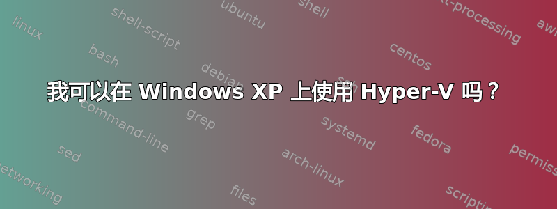 我可以在 Windows XP 上使用 Hyper-V 吗？