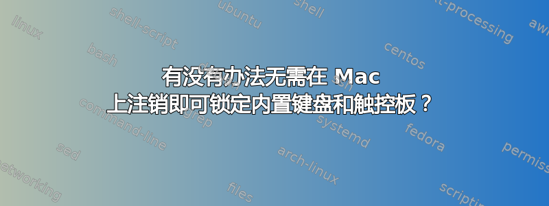 有没有办法无需在 Mac 上注销即可锁定内置键盘和触控板？