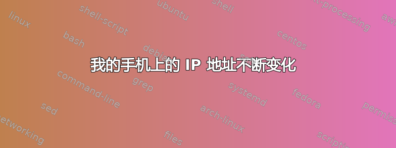 我的手机上的 IP 地址不断变化 