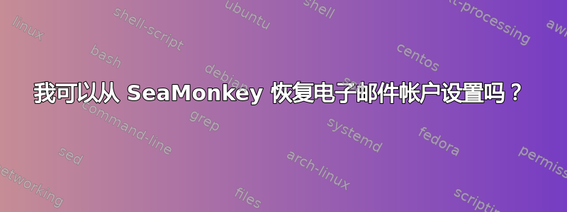 我可以从 SeaMonkey 恢复电子邮件帐户设置吗？