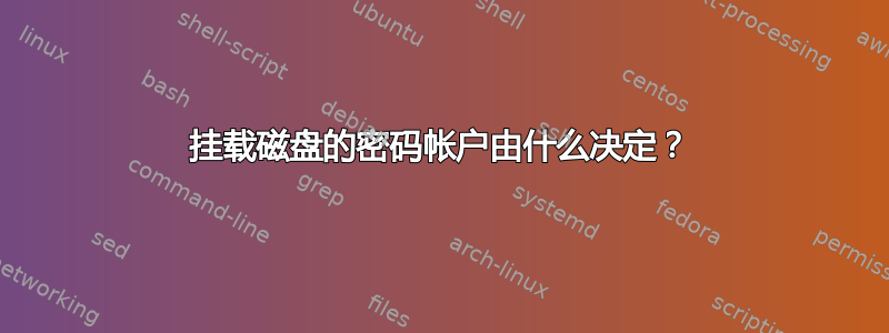 挂载磁盘的密码帐户由什么决定？