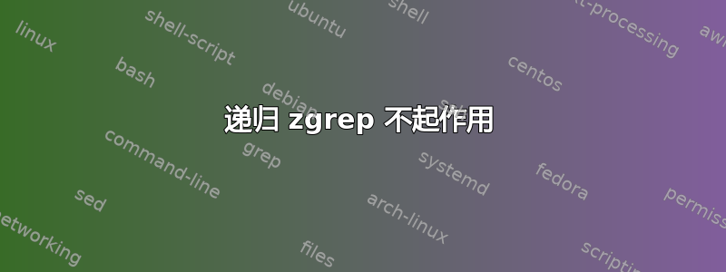 递归 zgrep 不起作用