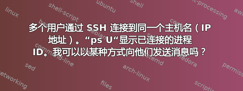 多个用户通过 SSH 连接到同一个主机名（IP 地址）。“ps U“显示已连接的进程 ID。我可以以某种方式向他们发送消息吗？